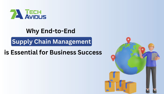 Why End-to-End Supply Chain Management is Essential for Business Success